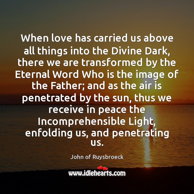 When love has carried us above all things into the Divine Dark, John of Ruysbroeck Picture Quote