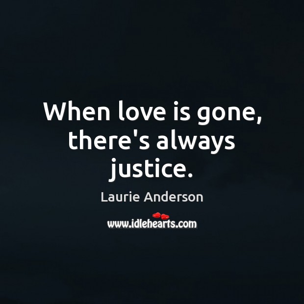 When love is gone, there’s always justice. Laurie Anderson Picture Quote