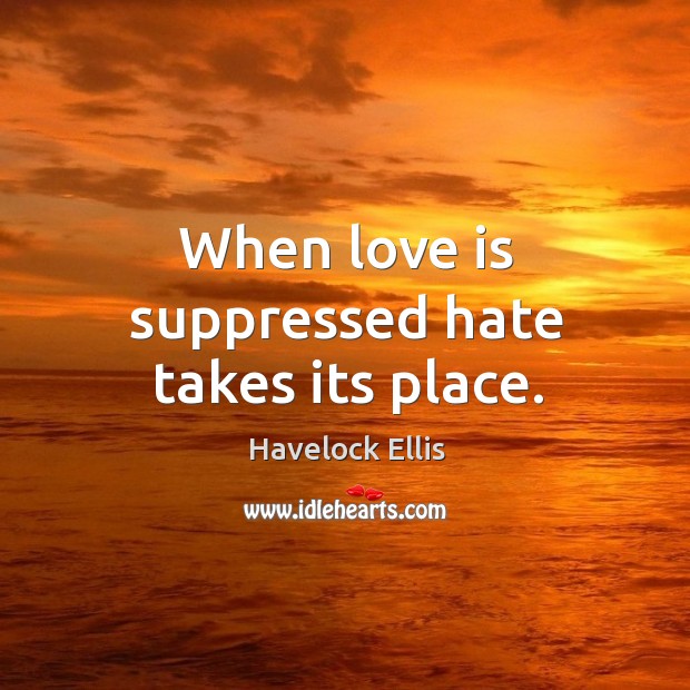 When love is suppressed hate takes its place. Hate Quotes Image