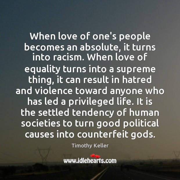 When love of one’s people becomes an absolute, it turns into racism. Timothy Keller Picture Quote