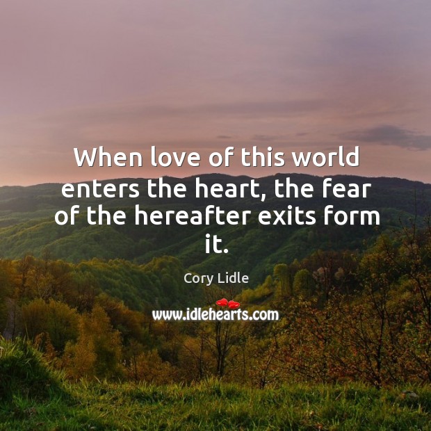 When love of this world enters the heart, the fear of the hereafter exits form it. Cory Lidle Picture Quote