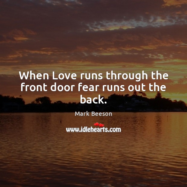 When Love runs through the front door fear runs out the back. Mark Beeson Picture Quote