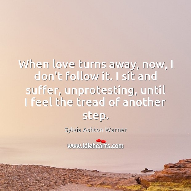 When love turns away, now, I don’t follow it. I sit and Sylvia Ashton Warner Picture Quote