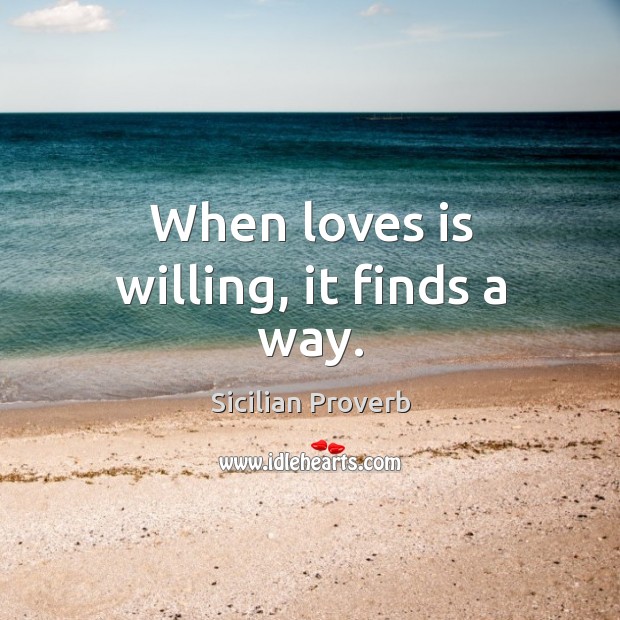 When loves is willing, it finds a way. Sicilian Proverbs Image