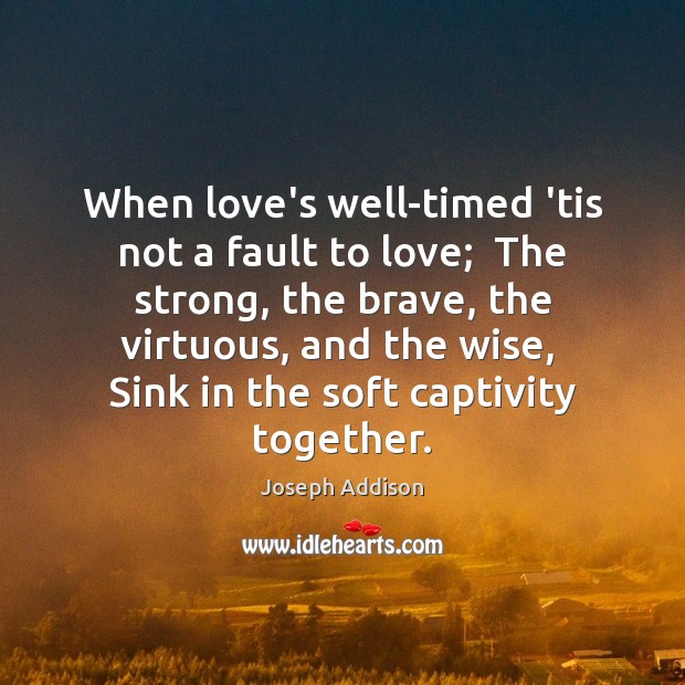 When love’s well-timed ’tis not a fault to love;  The strong, the Wise Quotes Image