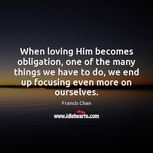 When loving Him becomes obligation, one of the many things we have Francis Chan Picture Quote