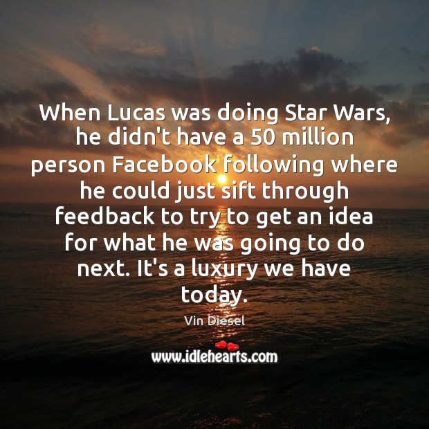 When Lucas was doing Star Wars, he didn’t have a 50 million person Vin Diesel Picture Quote