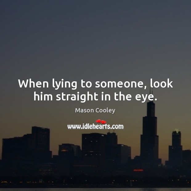 When lying to someone, look him straight in the eye. Mason Cooley Picture Quote