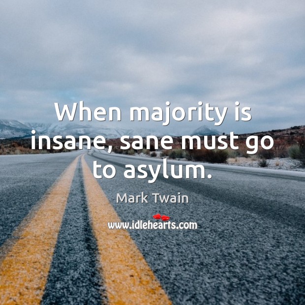 When majority is insane, sane must go to asylum. Mark Twain Picture Quote