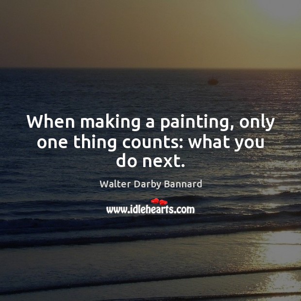 When making a painting, only one thing counts: what you do next. Image