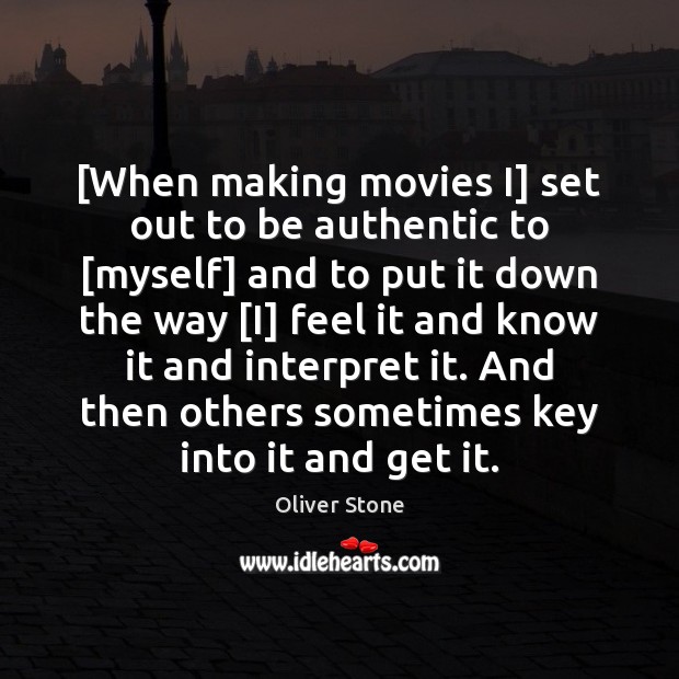 [When making movies I] set out to be authentic to [myself] and Image