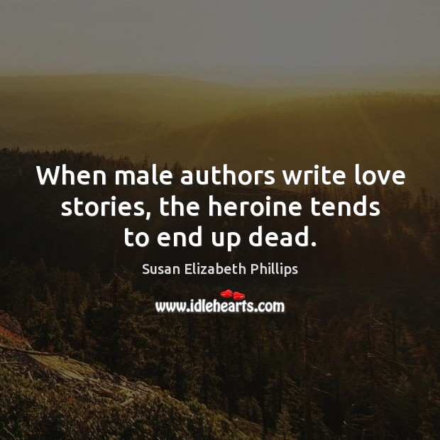 When male authors write love stories, the heroine tends to end up dead. Susan Elizabeth Phillips Picture Quote