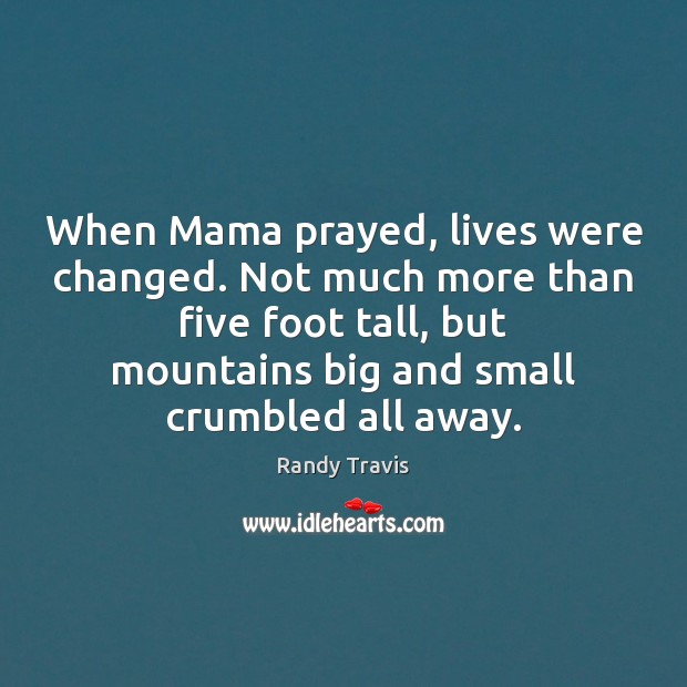 When Mama prayed, lives were changed. Not much more than five foot Randy Travis Picture Quote