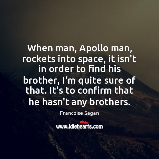 When man, Apollo man, rockets into space, it isn’t in order to Francoise Sagan Picture Quote