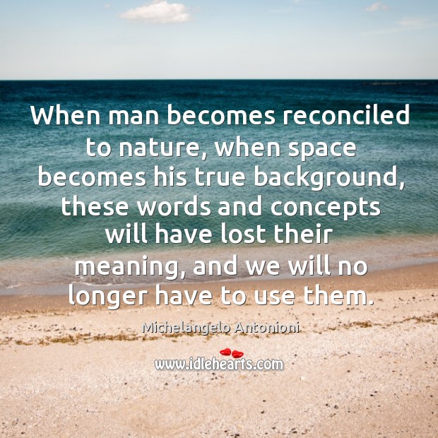 When man becomes reconciled to nature, when space becomes his true background, these words Image