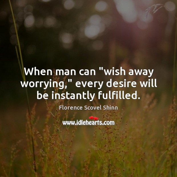 When man can “wish away worrying,” every desire will be instantly fulfilled. Florence Scovel Shinn Picture Quote