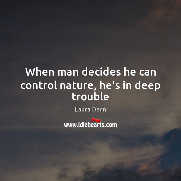 When man decides he can control nature, he’s in deep trouble Laura Dern Picture Quote