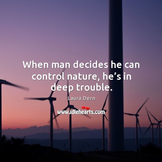 When man decides he can control nature, he’s in deep trouble. Laura Dern Picture Quote