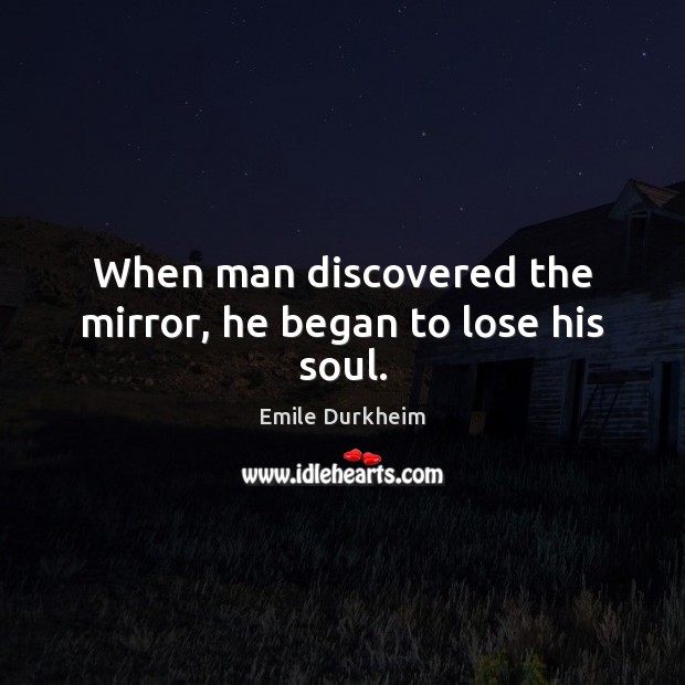 When man discovered the mirror, he began to lose his soul. Emile Durkheim Picture Quote