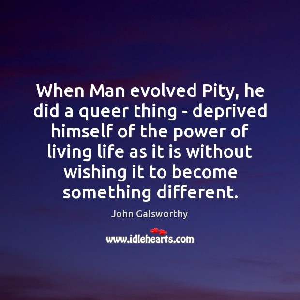When Man evolved Pity, he did a queer thing – deprived himself John Galsworthy Picture Quote