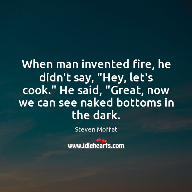 When man invented fire, he didn’t say, “Hey, let’s cook.” He said, “ Image