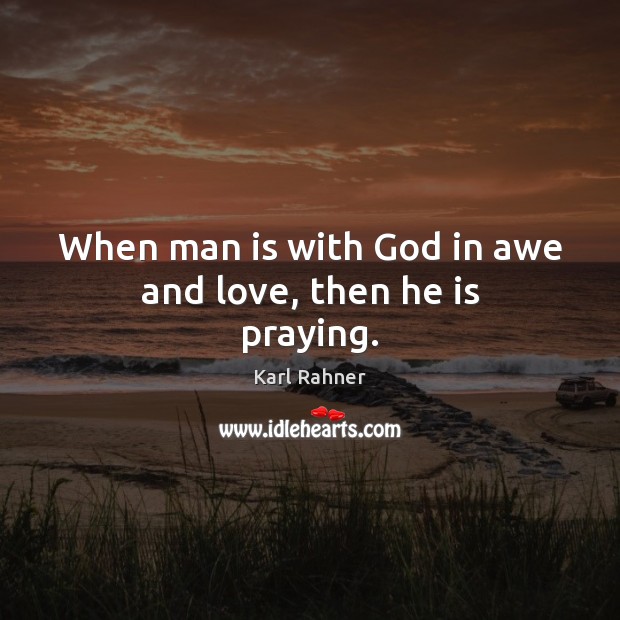 When man is with God in awe and love, then he is praying. Karl Rahner Picture Quote