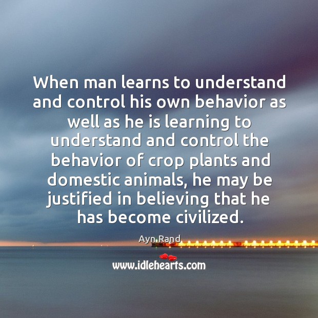 When man learns to understand and control his own behavior as well as he is learning Ayn Rand Picture Quote