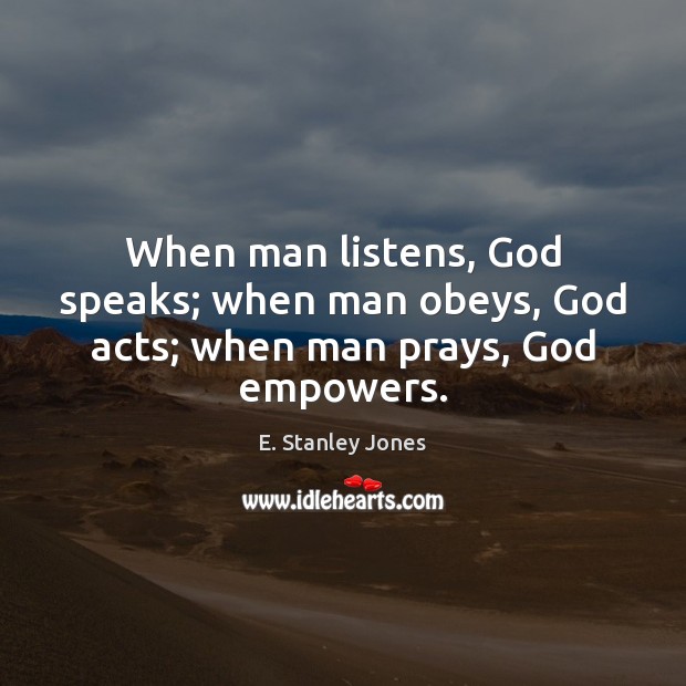 When man listens, God speaks; when man obeys, God acts; when man prays, God empowers. E. Stanley Jones Picture Quote