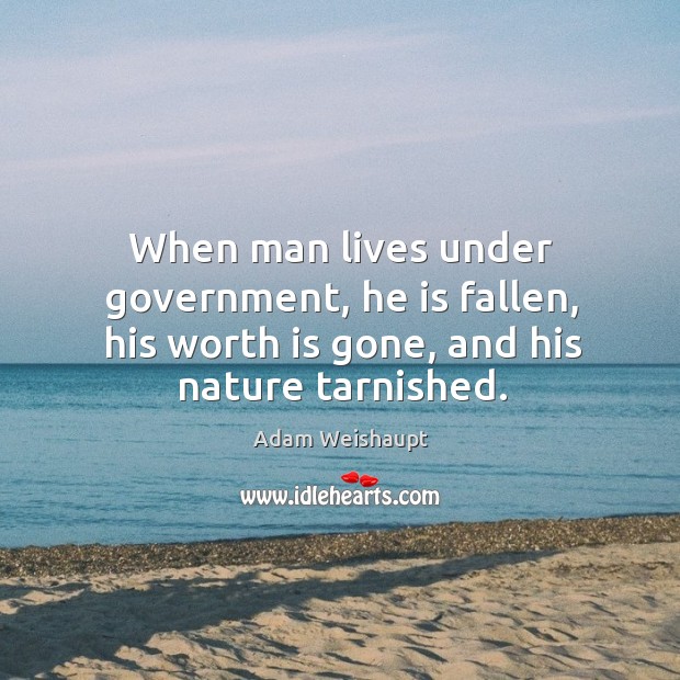 When man lives under government, he is fallen, his worth is gone, and his nature tarnished. Adam Weishaupt Picture Quote