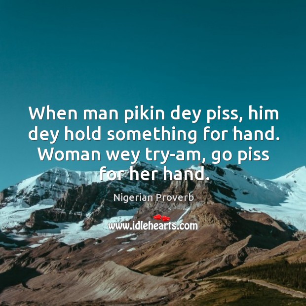 When man pikin dey piss, him dey hold something for hand. Nigerian Proverbs Image