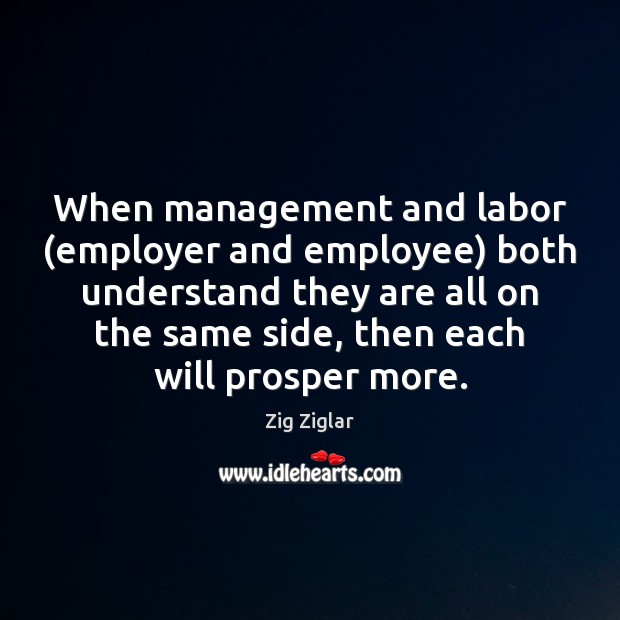 When management and labor (employer and employee) both understand they are all Zig Ziglar Picture Quote