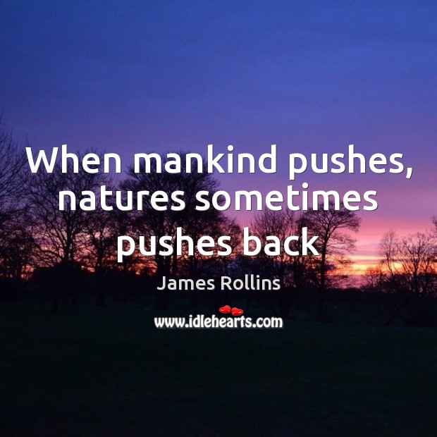 When mankind pushes, natures sometimes pushes back James Rollins Picture Quote