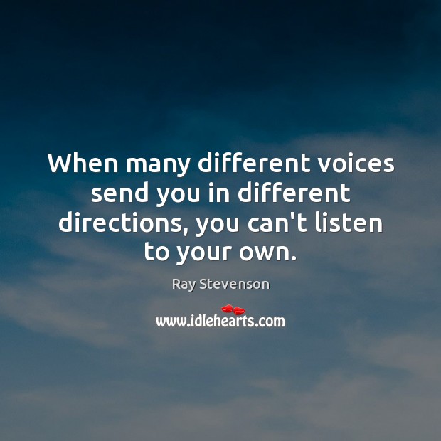 When many different voices send you in different directions, you can’t listen to your own. Ray Stevenson Picture Quote