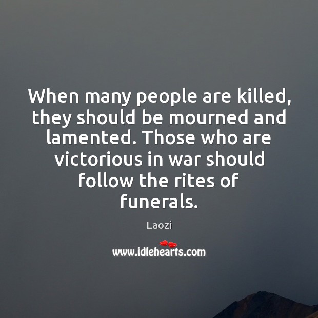 When many people are killed, they should be mourned and lamented. Those Laozi Picture Quote
