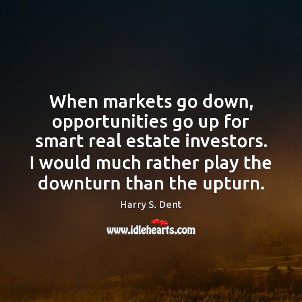 When markets go down, opportunities go up for smart real estate investors. Harry S. Dent Picture Quote