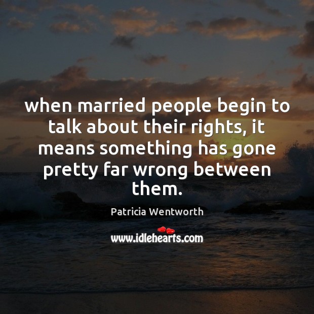 When married people begin to talk about their rights, it means something Patricia Wentworth Picture Quote