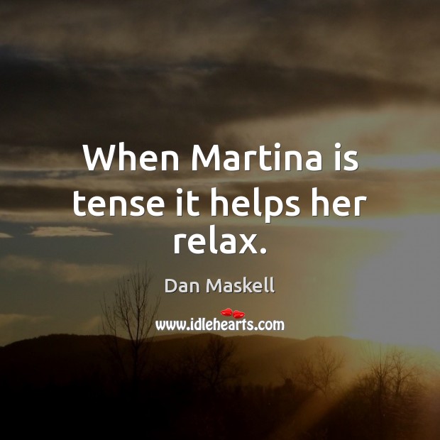 When Martina is tense it helps her relax. Dan Maskell Picture Quote