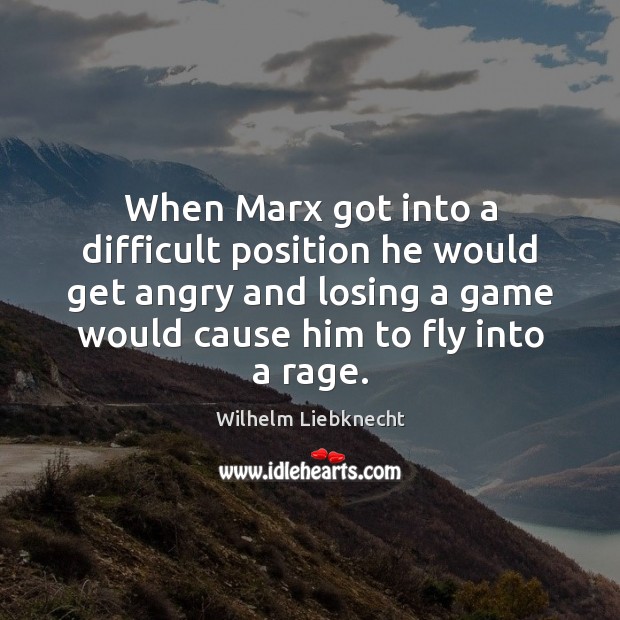 When Marx got into a difficult position he would get angry and Wilhelm Liebknecht Picture Quote