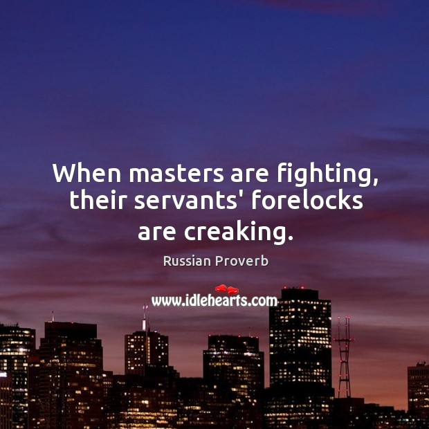 When masters are fighting, their servants’ forelocks are creaking. Russian Proverbs Image