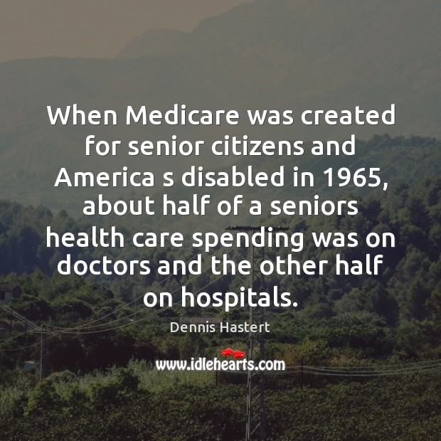 When Medicare was created for senior citizens and America s disabled in 1965, Dennis Hastert Picture Quote