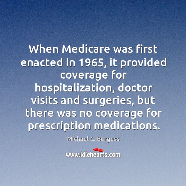 When medicare was first enacted in 1965, it provided coverage for hospitalization Michael C. Burgess Picture Quote