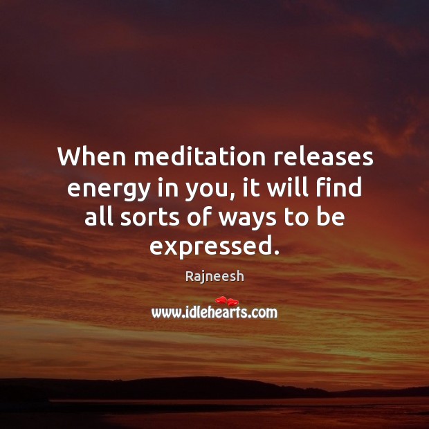 When meditation releases energy in you, it will find all sorts of ways to be expressed. Rajneesh Picture Quote