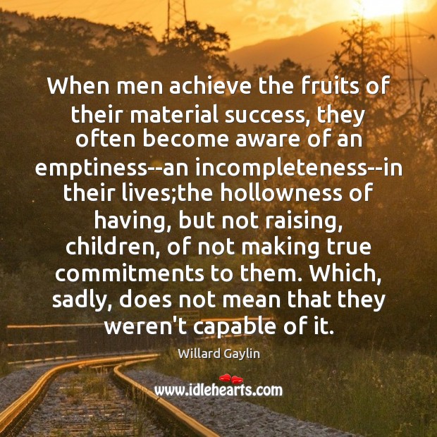 When men achieve the fruits of their material success, they often become Willard Gaylin Picture Quote