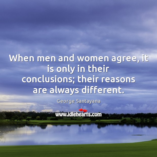When men and women agree, it is only in their conclusions; their George Santayana Picture Quote
