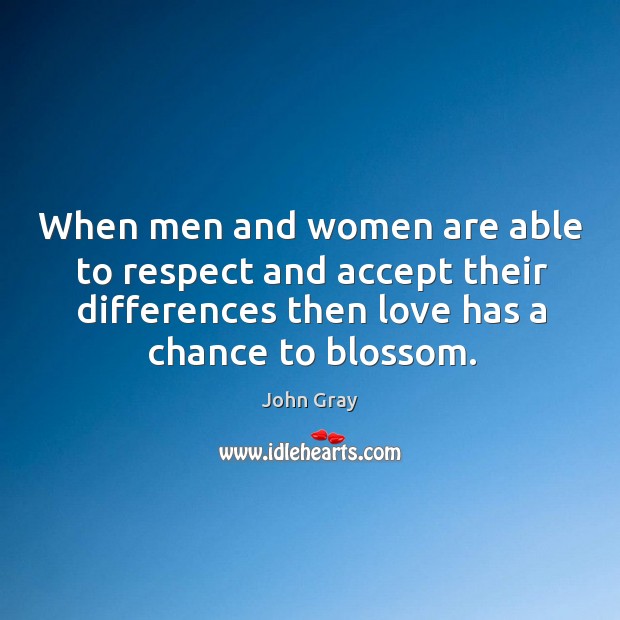 When men and women are able to respect and accept their differences then love has a chance to blossom. John Gray Picture Quote