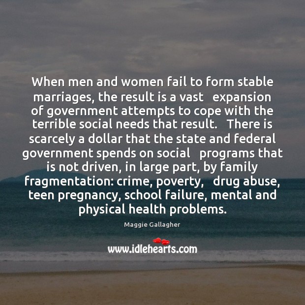 When men and women fail to form stable marriages, the result is Maggie Gallagher Picture Quote