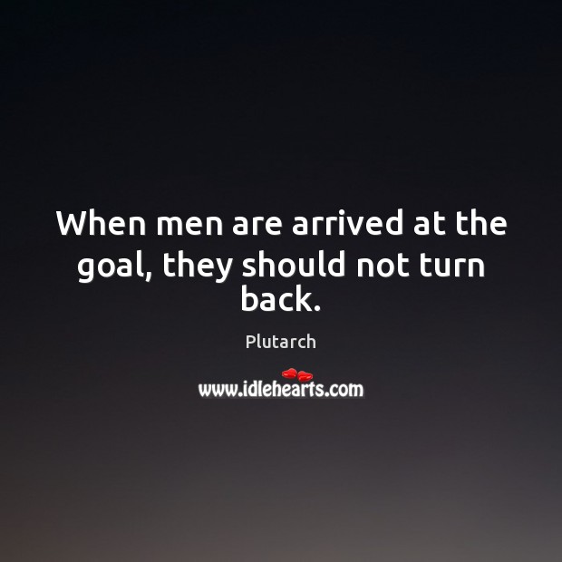 When men are arrived at the goal, they should not turn back. Plutarch Picture Quote