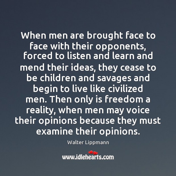 When men are brought face to face with their opponents, forced to Walter Lippmann Picture Quote