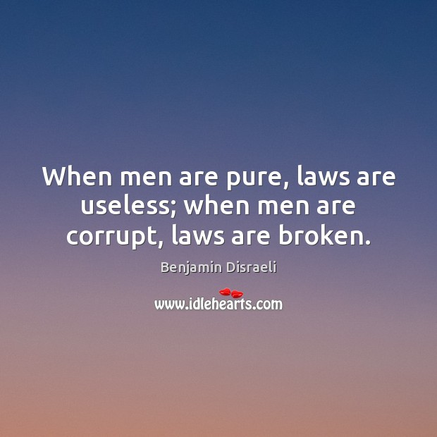 When men are pure, laws are useless; when men are corrupt, laws are broken. Benjamin Disraeli Picture Quote
