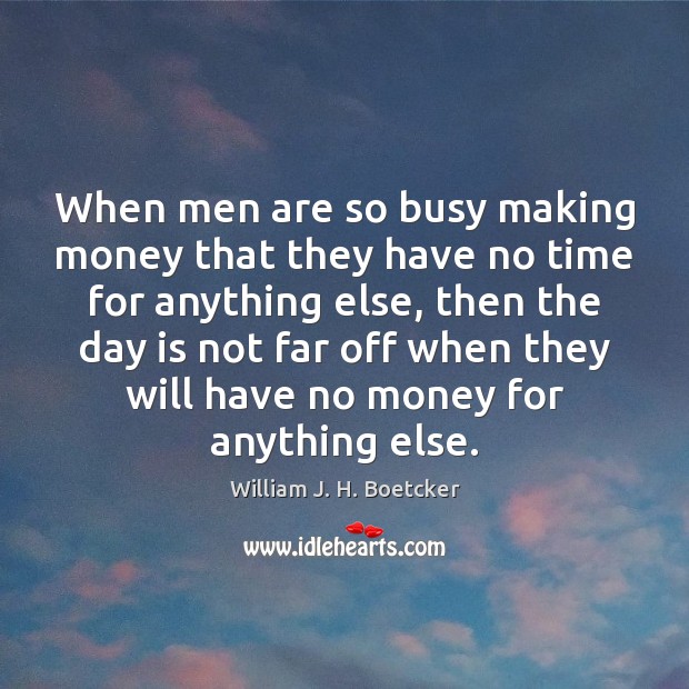 When men are so busy making money that they have no time William J. H. Boetcker Picture Quote